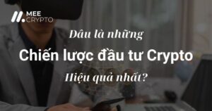 Đâu là những chiến lược đầu tư Crypto hiệu quả nhất?